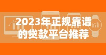 2023年正规靠谱的贷款平台推荐：低息安全快速到账