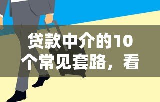 贷款中介的10个常见套路，看完别再被坑了！