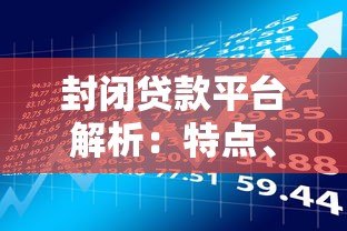 封闭贷款平台解析:特点、风险与适用人群 封闭贷款平台解析:特点、风险与适用人群
