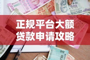 正规平台大额贷款申请攻略:安全高额度借款渠道推荐 正规平台大额贷款申请攻略:安全高额度借款渠道推荐