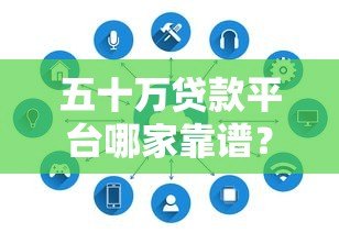 五十万贷款平台哪家靠谱?正规渠道及注意事项解析 五十万贷款平台哪家靠谱?正规渠道及注意事项解析