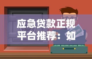 应急贷款正规平台推荐：如何快速找到安全可靠渠道