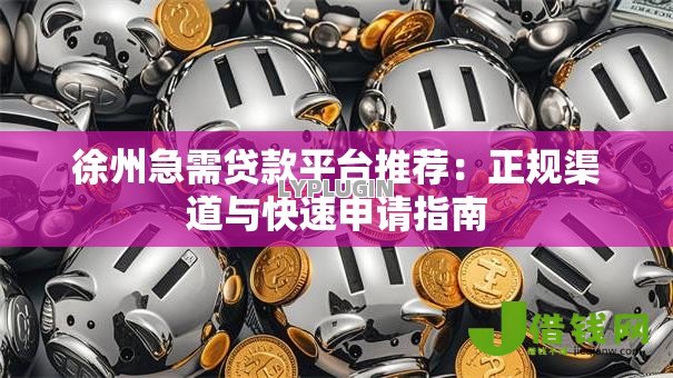 徐州急需贷款平台推荐：正规渠道与快速申请指南
