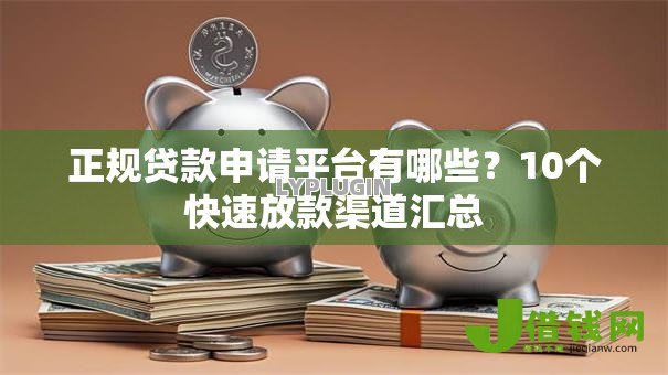 正规贷款申请平台有哪些?10个快速放款渠道汇总 正规贷款申请平台有哪些?10个快速放款渠道汇总