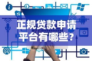 正规贷款申请平台有哪些?10个快速放款渠道汇总 正规贷款申请平台有哪些?10个快速放款渠道汇总