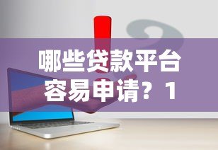 哪些贷款平台容易申请？10个低门槛正规渠道实测解析