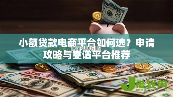 小额贷款电商平台如何选？申请攻略与靠谱平台推荐