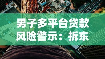 男子多平台贷款风险警示:拆东墙补西墙背后的隐患 男子多平台贷款风险警示:拆东墙补西墙背后的隐患