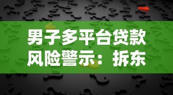 男子多平台贷款风险警示:拆东墙补西墙背后的隐患 男子多平台贷款风险警示:拆东墙补西墙背后的隐患