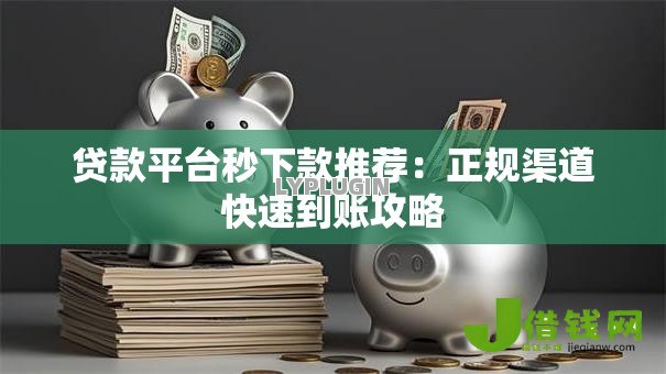 贷款平台秒下款推荐：正规渠道快速到账攻略