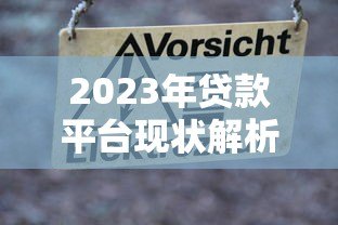 2023年贷款平台现状解析:风险警示与选择建议 2023年贷款平台现状解析:风险警示与选择建议