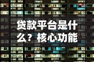 贷款平台是什么？核心功能和选择指南