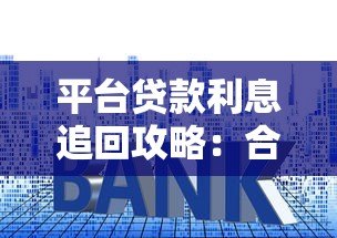 平台贷款利息追回攻略：合法途径与操作步骤详解