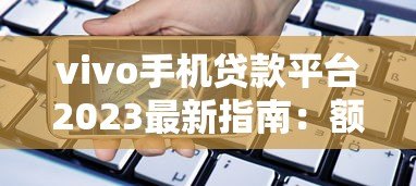 vivo手机贷款平台2023最新指南：额度、利息、申请全流程解析