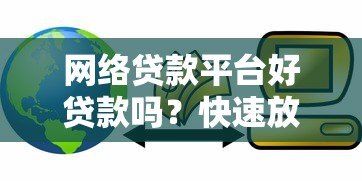 网络贷款平台好贷款吗?快速放款的优缺点全解析 网络贷款平台好贷款吗?快速放款的优缺点全解析