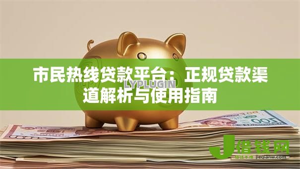 市民热线贷款平台：正规贷款渠道解析与使用指南
