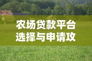 农场贷款平台选择与申请攻略：如何快速获得农业经营资金支持