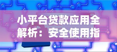 小平台贷款应用全解析：安全使用指南与避坑技巧