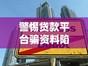 警惕贷款平台骗资料陷阱：如何识别与防范风险