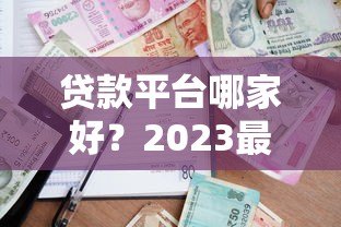 贷款平台哪家好?2023最新正规贷款渠道推荐 贷款平台哪家好?2023最新正规贷款渠道推荐