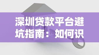 深圳贷款平台避坑指南:如何识别安全可靠的借贷渠道 深圳贷款平台避坑指南:如何识别安全可靠的借贷渠道