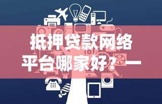 抵押贷款网络平台哪家好?一文读懂优势、流程与避坑指南 抵押贷款网络平台哪家好?一文读懂优势、流程与避坑指南