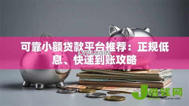 可靠小额贷款平台推荐:正规低息、快速到账攻略 可靠小额贷款平台推荐:正规低息、快速到账攻略