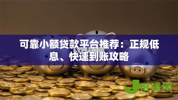 可靠小额贷款平台推荐:正规低息、快速到账攻略 可靠小额贷款平台推荐:正规低息、快速到账攻略