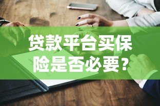 贷款平台买保险是否必要?用户必看的五大关键点 贷款平台买保险是否必要?用户必看的五大关键点