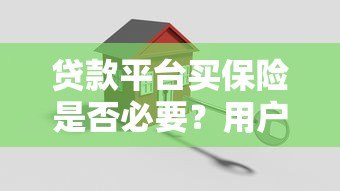 贷款平台买保险是否必要?用户必看的五大关键点 贷款平台买保险是否必要?用户必看的五大关键点