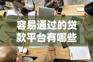 容易通过的贷款平台有哪些？贷款审批关键因素解析
