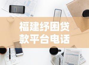 福建纾困贷款平台电话及申请指南:快速解决资金难题 福建纾困贷款平台电话及申请指南:快速解决资金难题