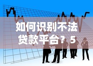 如何识别不法贷款平台？5大技巧避开借贷陷阱