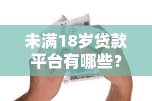 未满18岁贷款平台有哪些？警惕大额借贷风险