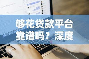 够花贷款平台靠谱吗？深度解析贷款流程和用户评价