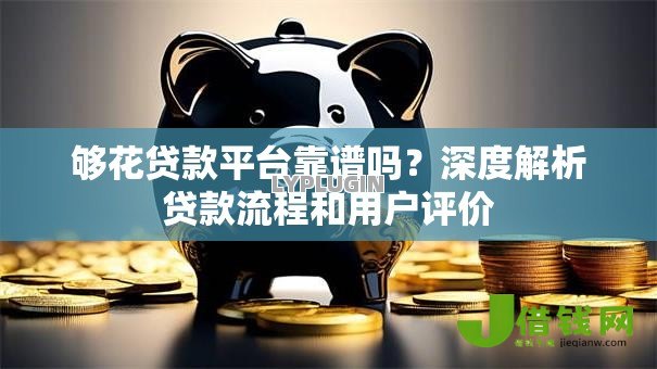 够花贷款平台靠谱吗？深度解析贷款流程和用户评价
