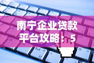 南宁企业贷款平台攻略:5大靠谱渠道及申请技巧 南宁企业贷款平台攻略:5大靠谱渠道及申请技巧