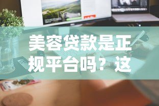 美容贷款是正规平台吗?这5个方法教你辨别靠谱机构 美容贷款是正规平台吗?这5个方法教你辨别靠谱机构