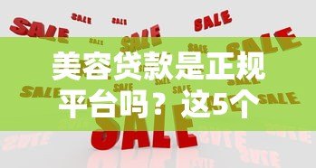 美容贷款是正规平台吗?这5个方法教你辨别靠谱机构 美容贷款是正规平台吗?这5个方法教你辨别靠谱机构