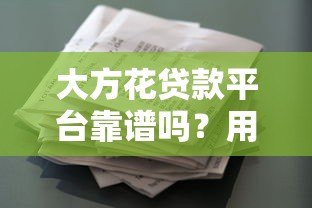 大方花贷款平台靠谱吗？用户真实评价与申请攻略