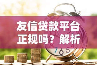 友信贷款平台正规吗?解析其贷款类型与用户评价 友信贷款平台正规吗?解析其贷款类型与用户评价