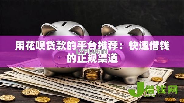 用花呗贷款的平台推荐:快速借钱的正规渠道 用花呗贷款的平台推荐:快速借钱的正规渠道