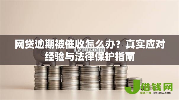 网贷逾期被催收怎么办?真实应对经验与法律保护指南 网贷逾期被催收怎么办?真实应对经验与法律保护指南
