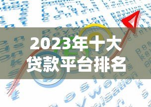 2023年十大贷款平台排名及权威选择指南 2023年十大贷款平台排名及权威选择指南