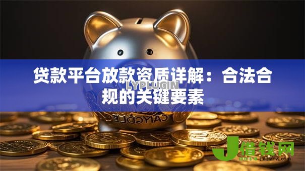 贷款平台放款资质详解：合法合规的关键要素