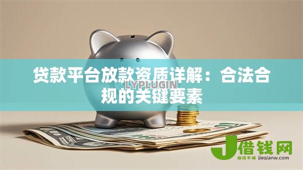 贷款平台放款资质详解：合法合规的关键要素