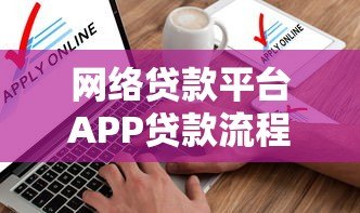 网络贷款平台APP贷款流程详解:从申请到放款全指南 网络贷款平台APP贷款流程详解:从申请到放款全指南