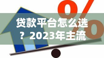 贷款平台怎么选?2023年主流借贷渠道对比测评 贷款平台怎么选?2023年主流借贷渠道对比测评