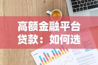高额金融平台贷款：如何选择安全低息的大额借款渠道