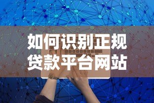如何识别正规贷款平台网站？10个关键点助你安全借贷